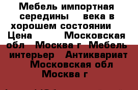 Мебель импортная середины 19 века в хорошем состоянии  › Цена ­ 250 - Московская обл., Москва г. Мебель, интерьер » Антиквариат   . Московская обл.,Москва г.